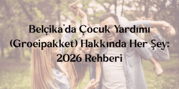 Belçika’da Çocuk Yardımı (Groeipakket) Hakkında Her Şey 2026 Rehberi