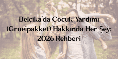 Belçika’da Çocuk Yardımı (Groeipakket) Hakkında Her Şey 2026 Rehberi